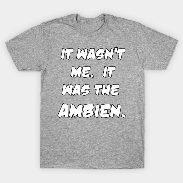 It Was the Ambien T-Shirt by YoungCannibals